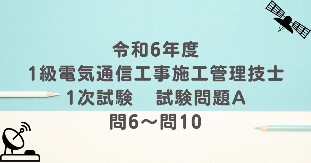 令和6年度 1級電気通信工事施工管理技士 1次試験 試験問題A 問6～問10