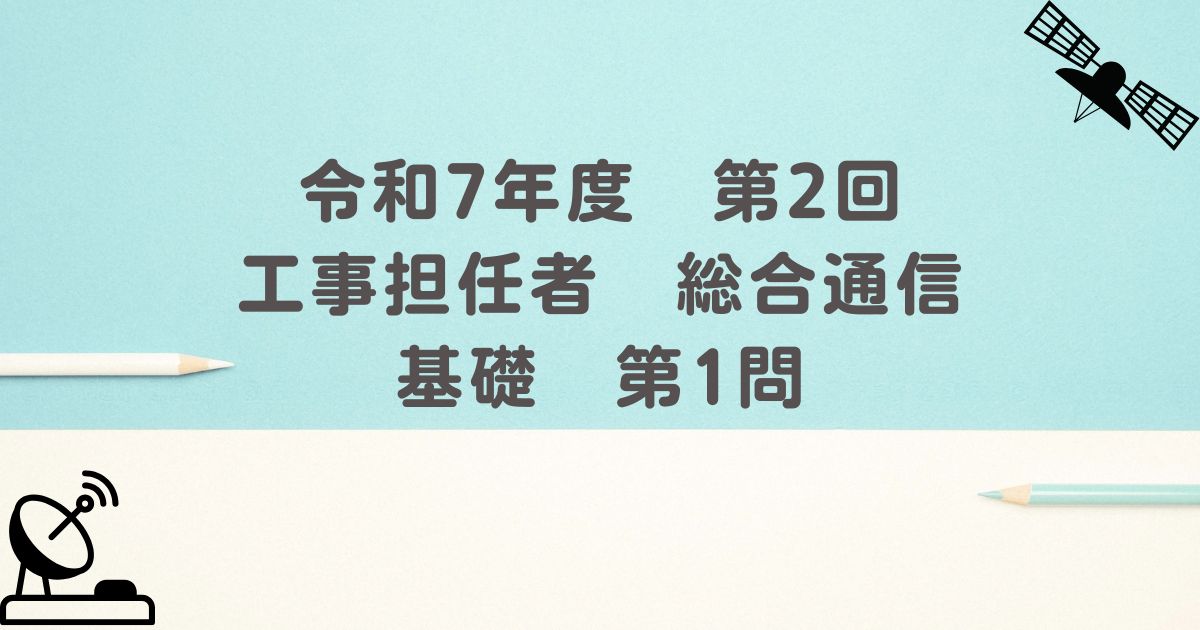 令和7年度　第2回　工事担任者　総合通信　基礎　第1問