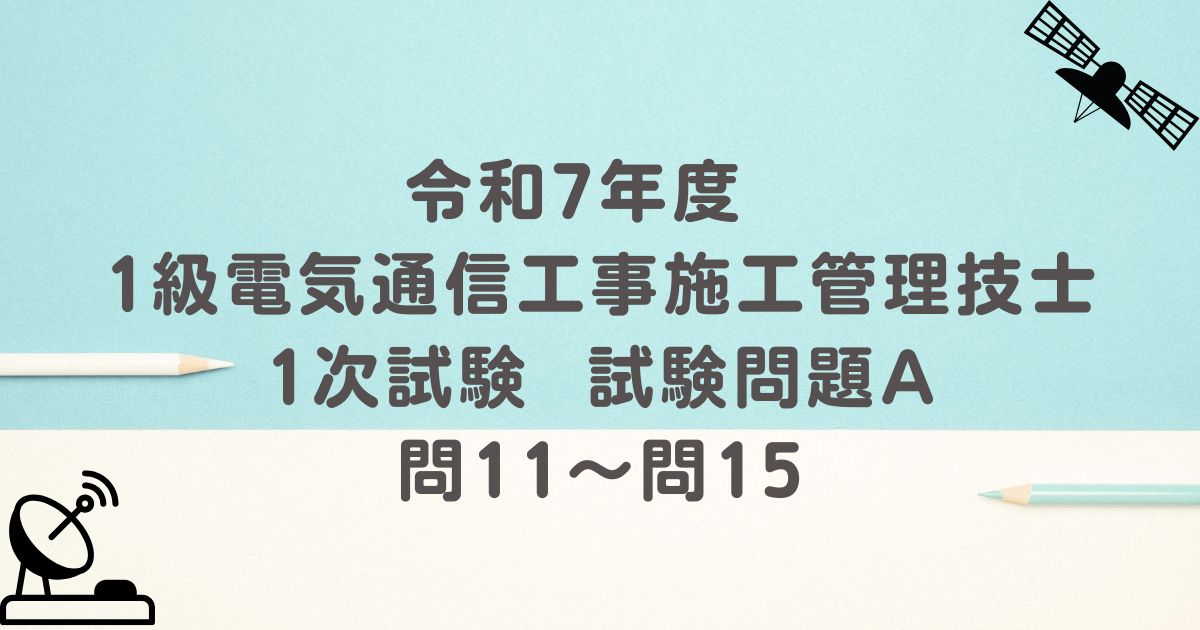 令和7年度 1級電気通信工事施工管理技士 1次試験 試験問題A 問11～問15