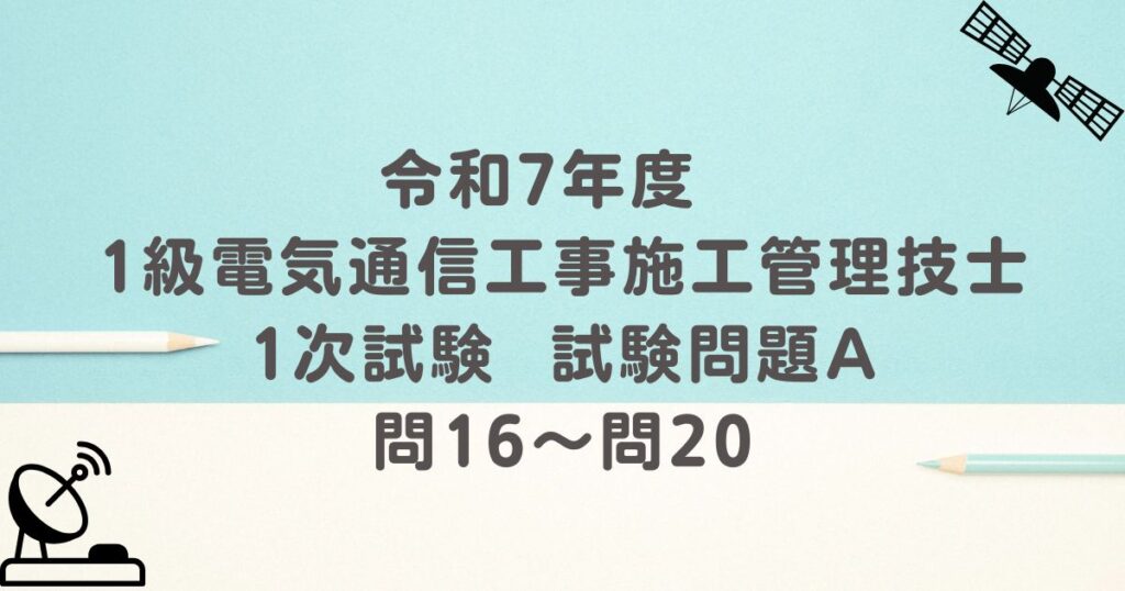 令和7年度 1級電気通信工事施工管理技士 1次試験 試験問題A 問16～問20
