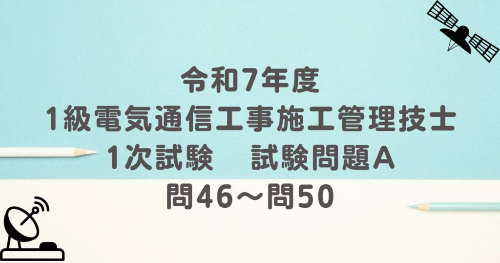 令和7年度 1級電気通信工事施工管理技士 1次試験 試験問題A 問46～問50