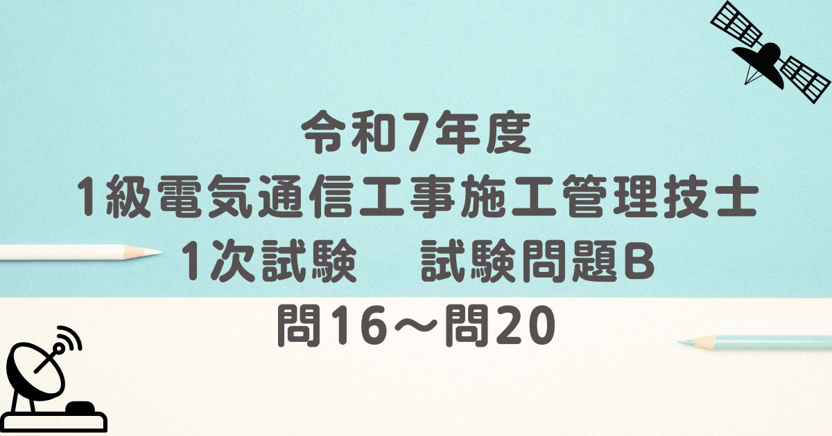 令和7年度 1級電気通信工事施工管理技士 1次試験 試験問題B 問16～問20