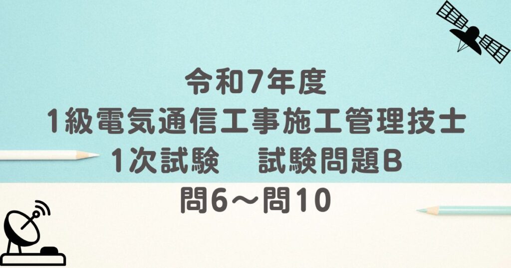 令和7年度 1級電気通信工事施工管理技士 1次試験 試験問題B 問6～問10