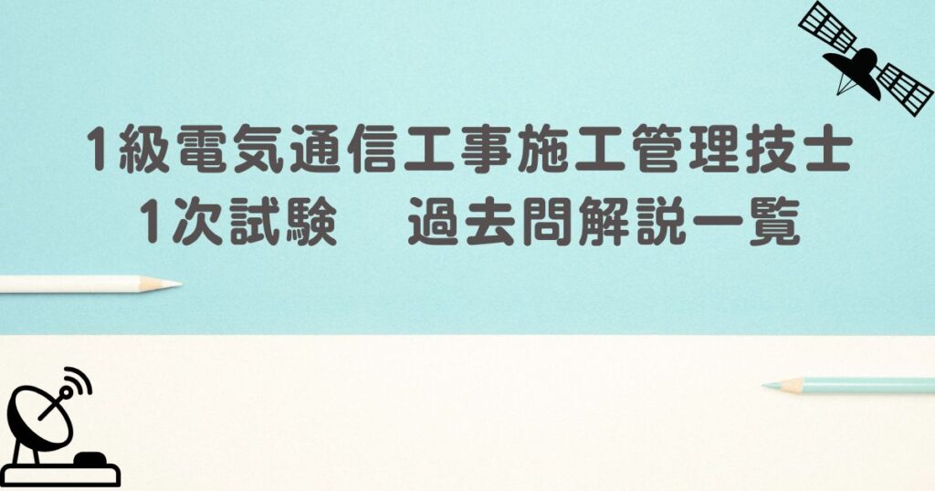 1級電気通信工事施工管理技士 1次試験 過去問解説一覧