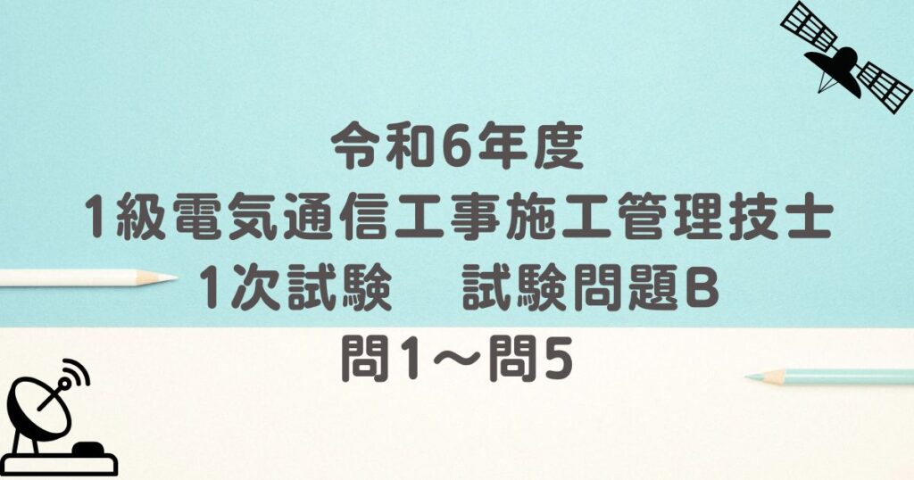 令和6年度 1級電気通信工事施工管理技士 1次試験 試験問題B 問1～問5