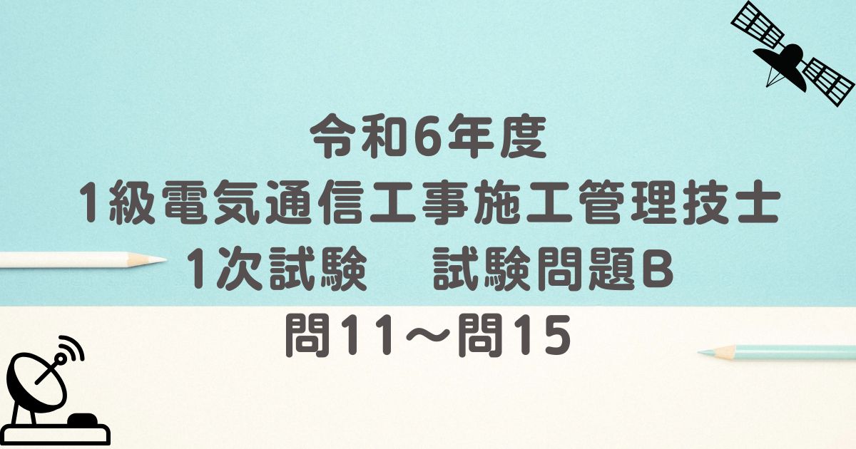 令和6年度 1級電気通信工事施工管理技士 1次試験 試験問題B 問11～問15