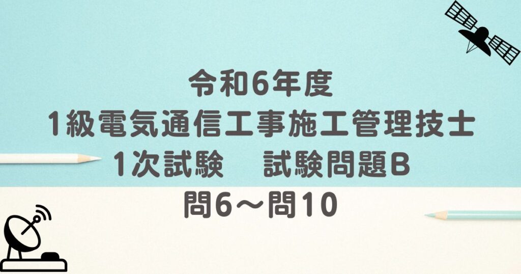 令和6年度 1級電気通信工事施工管理技士 1次試験 試験問題B 問6～問10