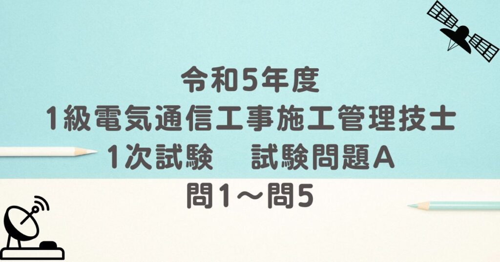 令和5年度 1級電気通信工事施工管理技士 1次試験 試験問題A 問1～問5