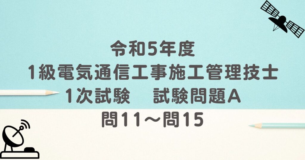 令和5年度 1級電気通信工事施工管理技士 1次試験 試験問題A 問11～問15