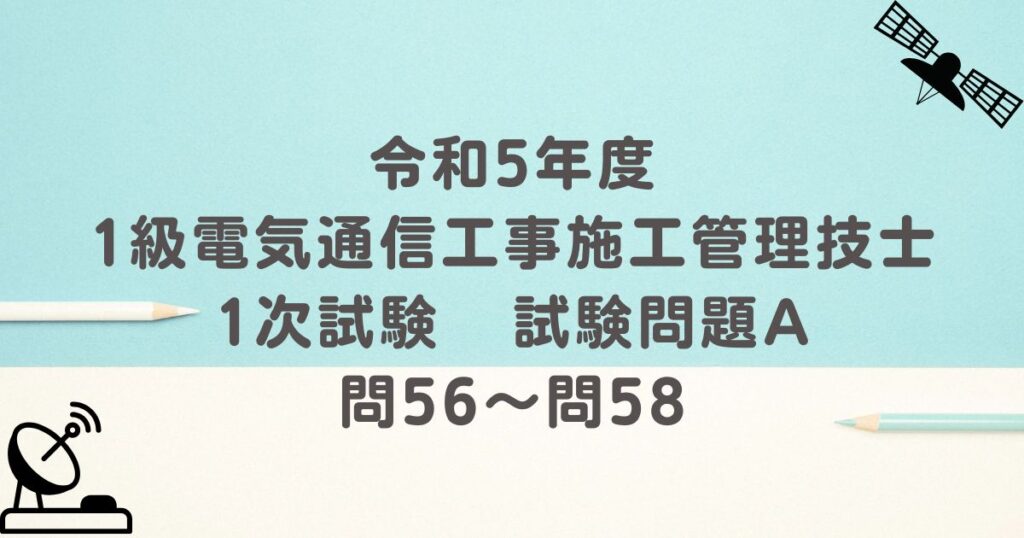 令和5年度 1級電気通信工事施工管理技士 1次試験 試験問題A 問56～問58