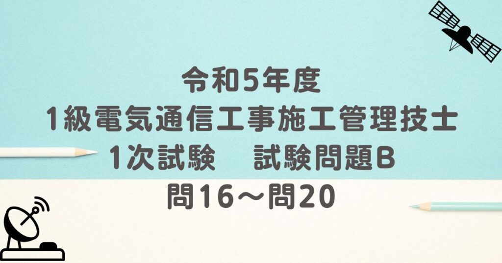 令和5年度 1級電気通信工事施工管理技士 1次試験 試験問題B 問16～問20