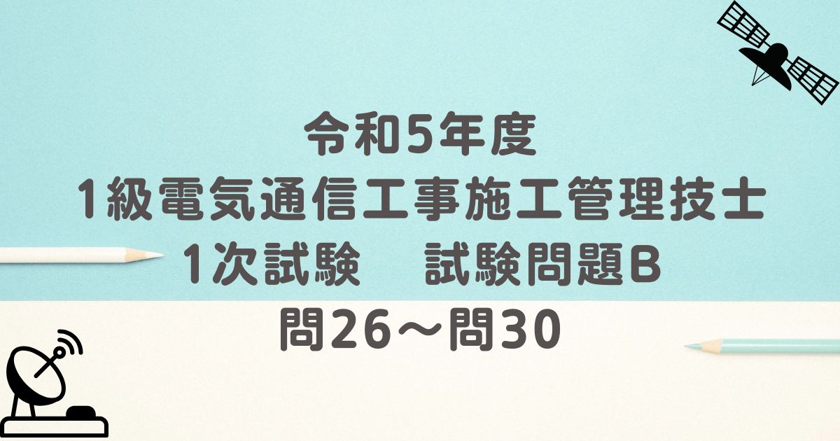 令和5年度 1級電気通信工事施工管理技士 1次試験 試験問題B 問26~問30