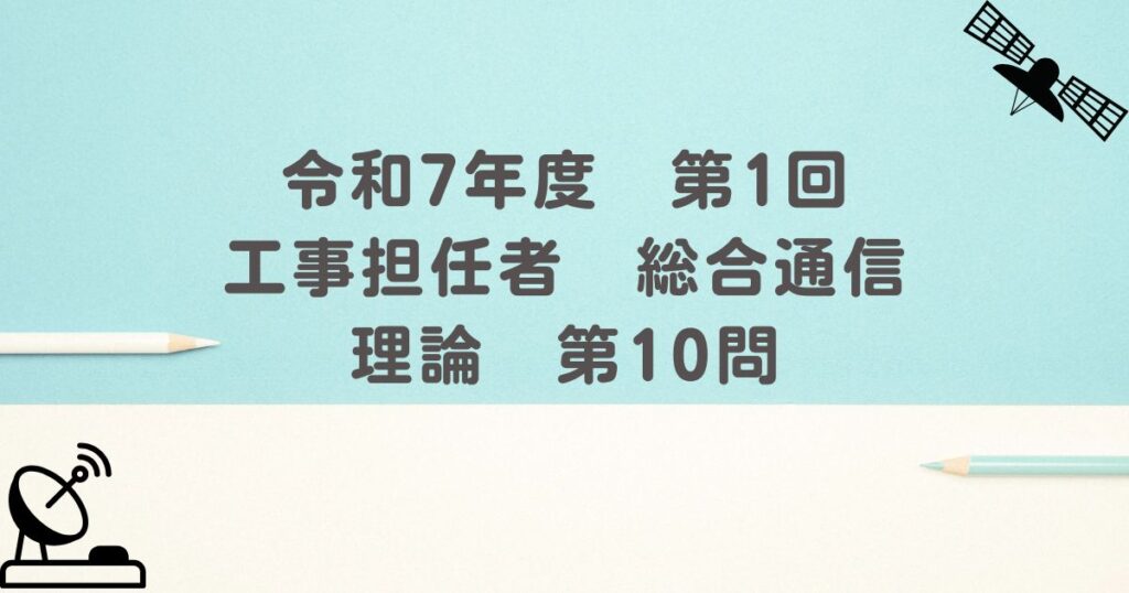 令和7年度　第1回　工事担任者　総合通信　理論　第10問