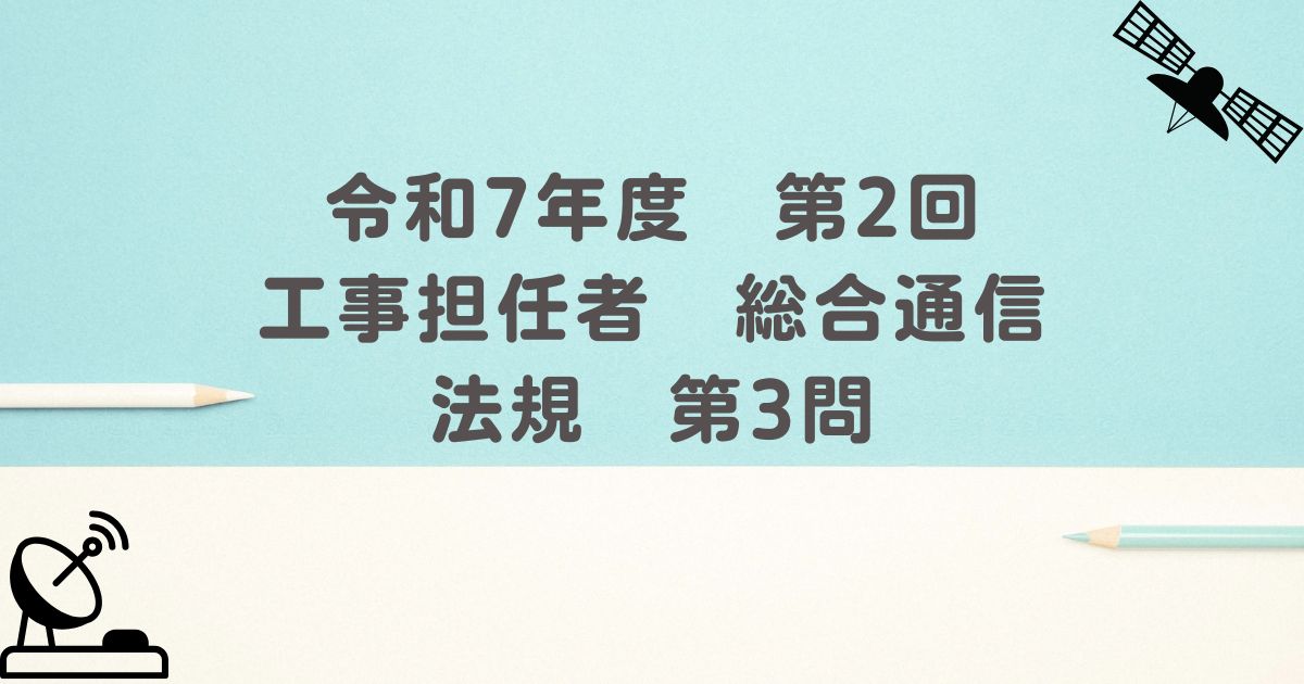 令和7年度　第2回　工事担任者　総合通信　法規　第3問