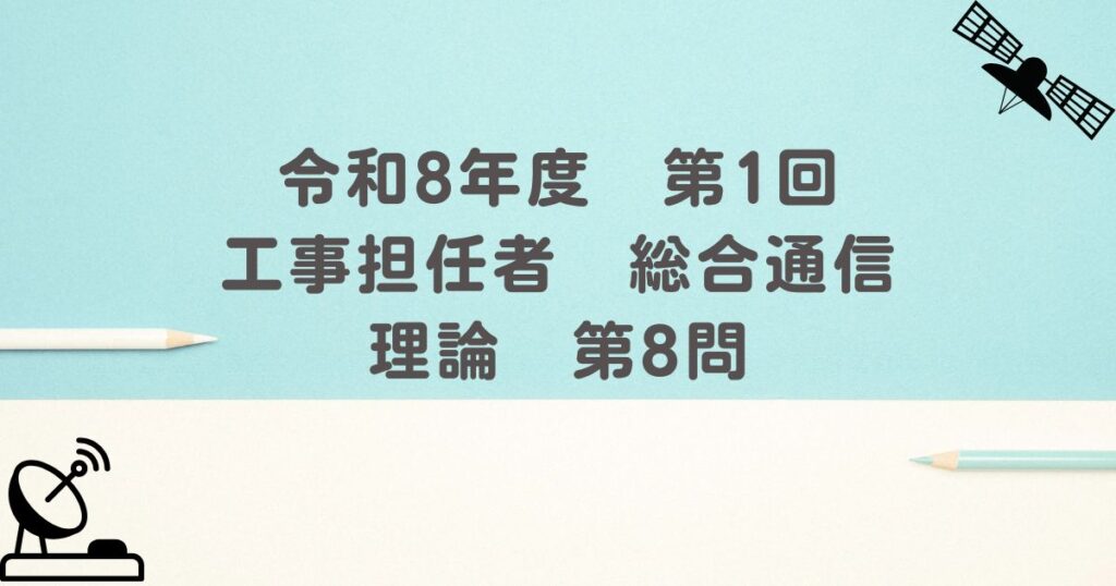 令和8年度　第1回　工事担任者　総合通信　理論　第8問