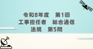 令和8年度　第1回　工事担任者　総合通信　法規　第5問