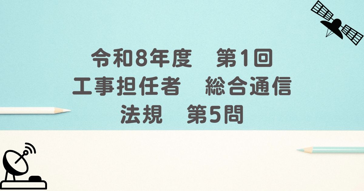 令和8年度　第1回　工事担任者　総合通信　法規　第5問