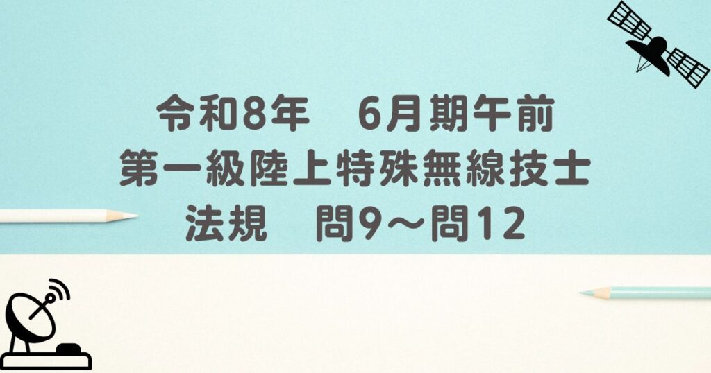 令和8年　6月期午前　第一級陸上特殊無線技士　法規　問9～問12