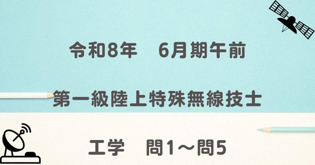 令和8年　6月期午前　第一級陸上特殊無線技士　工学　問1～問5