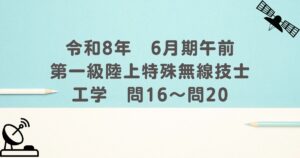 令和8年　6月期午前　第一級陸上特殊無線技士　工学　問16～問20
