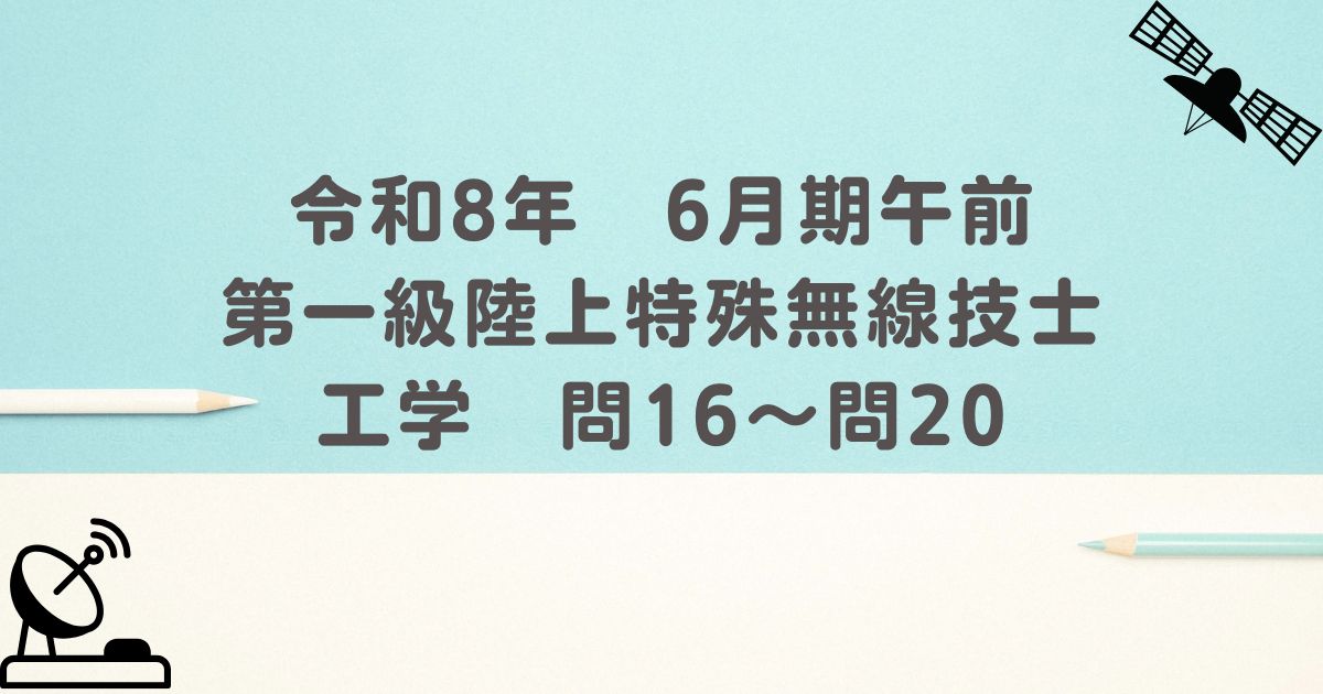 令和8年 6月期午前 第一級陸上特殊無線技士 工学 問16~問20