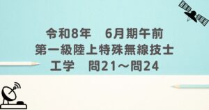 令和8年　6月期午前　第一級陸上特殊無線技士　工学　問21～問24