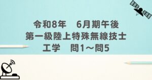 令和8年　6月期午後　第一級陸上特殊無線技士　工学　問1～問5