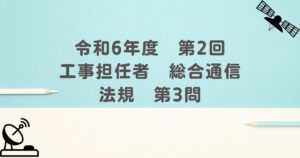 令和6年度　第2回　工事担任者　総合通信　法規　第3問
