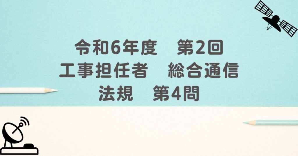 令和6年度　第2回　工事担任者　総合通信　法規　第4問